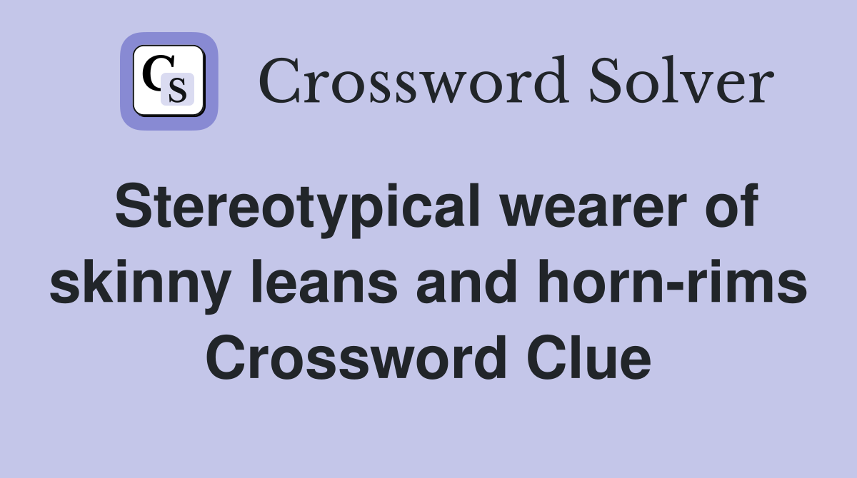 Stereotypical wearer of skinny leans and hornrims Crossword Clue